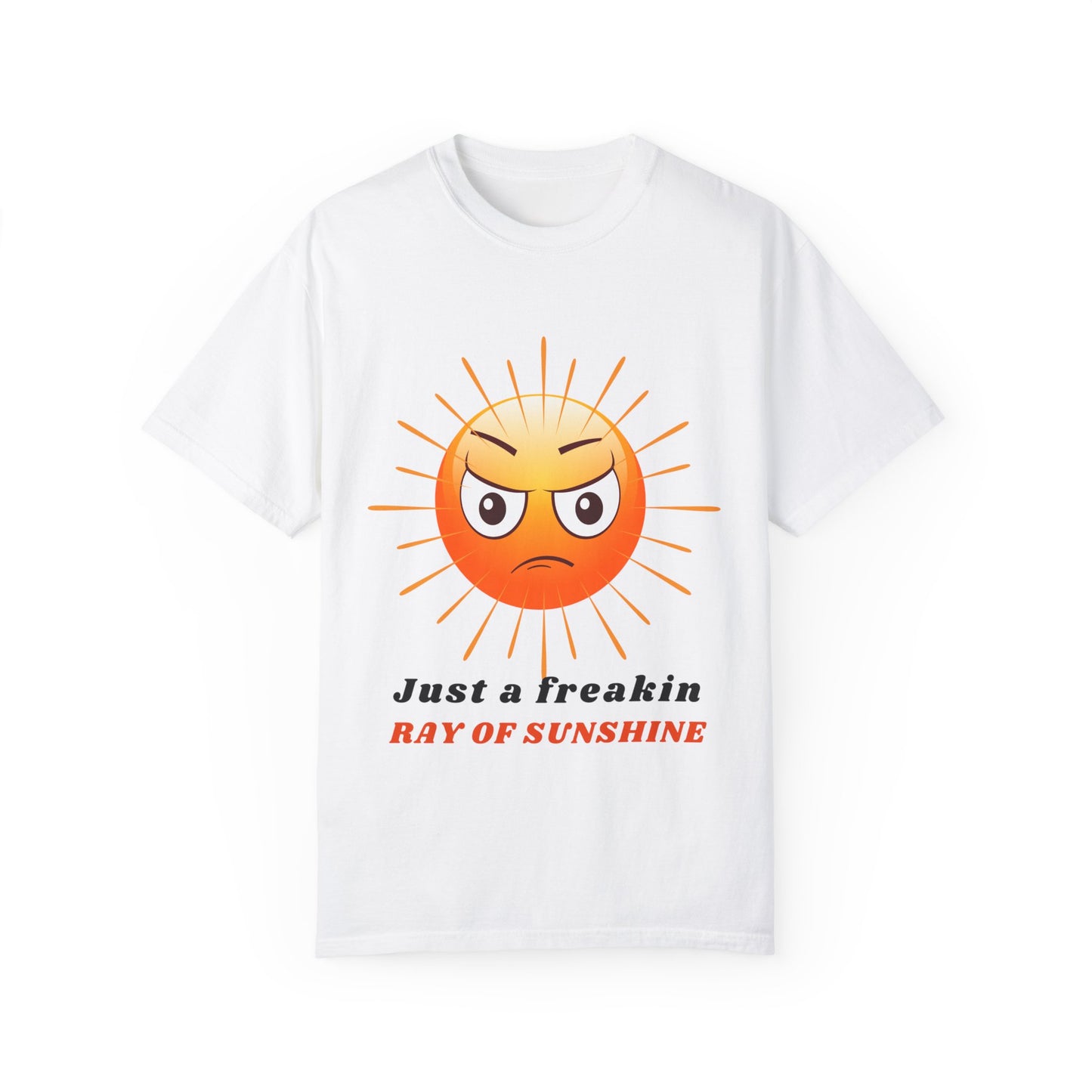 Just a Freakin Ray of Sunshine Funny Unisex Garment-Dyed T-shirt many colors to choose from Sizes S-4XL