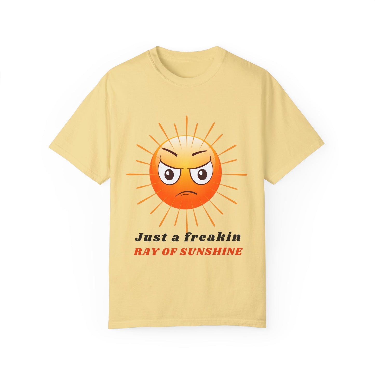 Just a Freakin Ray of Sunshine Funny Unisex Garment-Dyed T-shirt many colors to choose from Sizes S-4XL